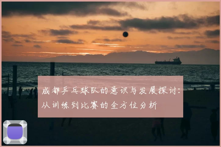 成都乒乓球队的意识与发展探讨:从训练到比赛的全方位分析