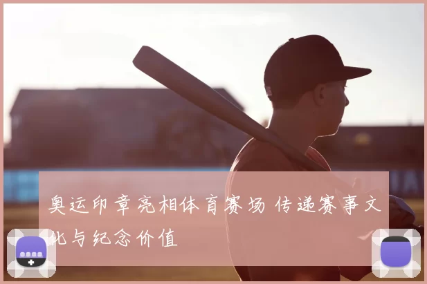 奥运印章亮相体育赛场 传递赛事文化与纪念价值