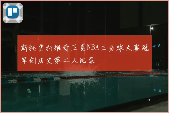 斯托贾科维奇卫冕NBA三分球大赛冠军创历史第二人纪录