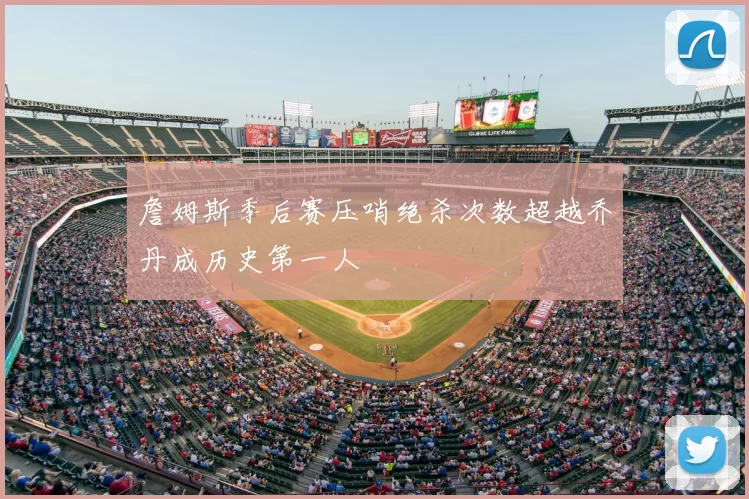 詹姆斯季后赛压哨绝杀次数超越乔丹成历史第一人