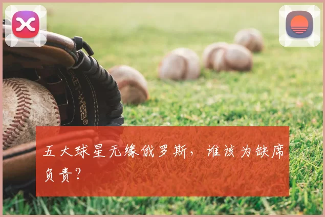 五大球星无缘俄罗斯，谁该为缺席负责？
