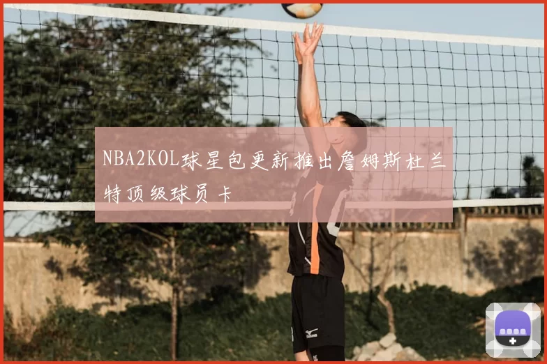 NBA2KOL球星包更新推出詹姆斯杜兰特顶级球员卡
