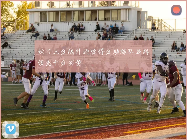 妖刀三分线外连续得分助球队逆转领先十分劣势