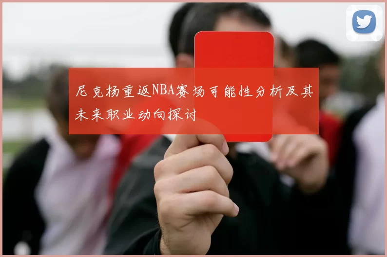 尼克杨重返NBA赛场可能性分析及其未来职业动向探讨