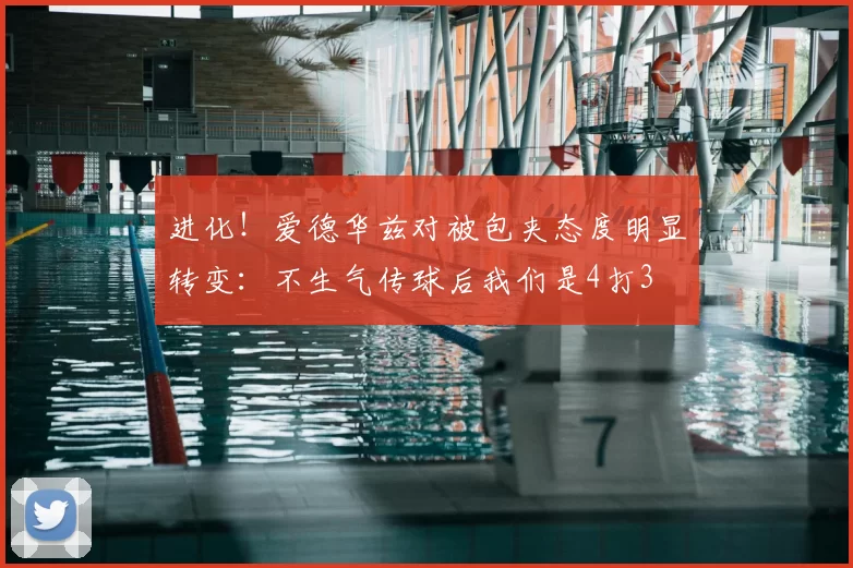 进化!爱德华兹对被包夹态度明显转变:不生气传球后我们是4打3