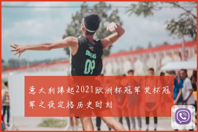 意大利捧起2021欧洲杯冠军奖杯冠军之夜定格历史时刻