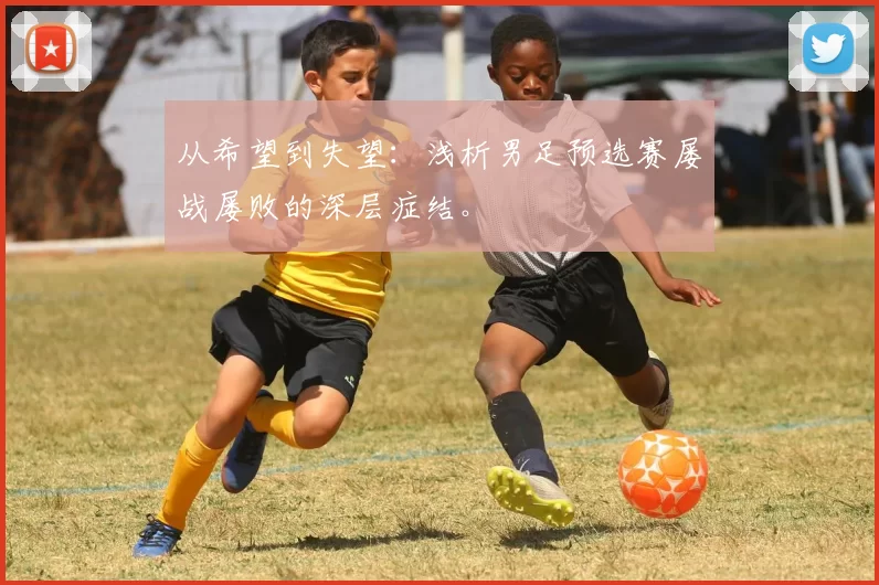 从希望到失望:浅析男足预选赛屡战屡败的深层症结。