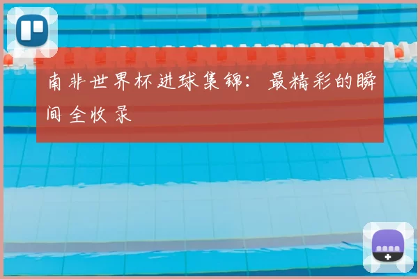 南非世界杯进球集锦:最精彩的瞬间全收录