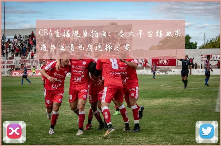 CBA直播观看指南：各大平台播放渠道与高清画质选择方案