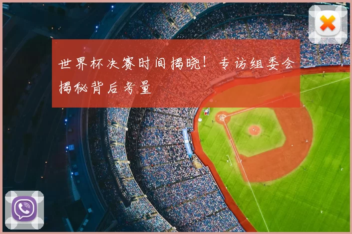 世界杯决赛时间揭晓!专访组委会揭秘背后考量