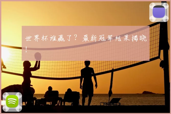 世界杯谁赢了?最新冠军结果揭晓!