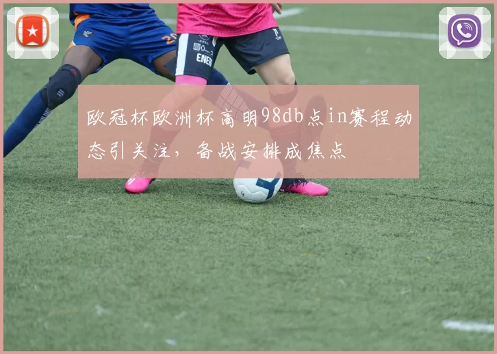 欧冠杯欧洲杯高明98db点in赛程动态引关注,备战安排成焦点