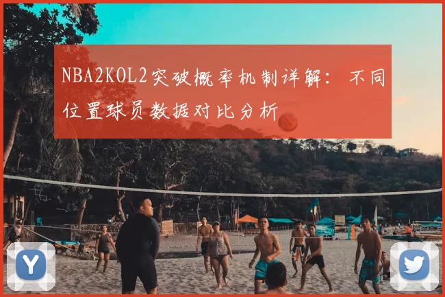 NBA2KOL2突破概率机制详解：不同位置球员数据对比分析