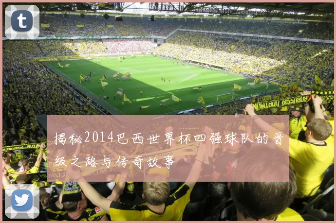 揭秘2014巴西世界杯四强球队的晋级之路与传奇故事