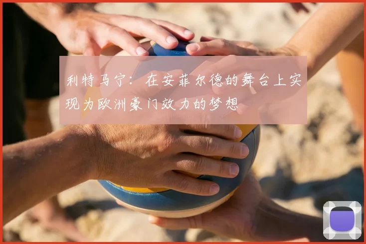 利特马宁:在安菲尔德的舞台上实现为欧洲豪门效力的梦想