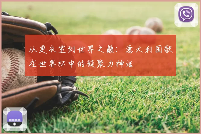 从更衣室到世界之巅：意大利国歌在世界杯中的凝聚力神话