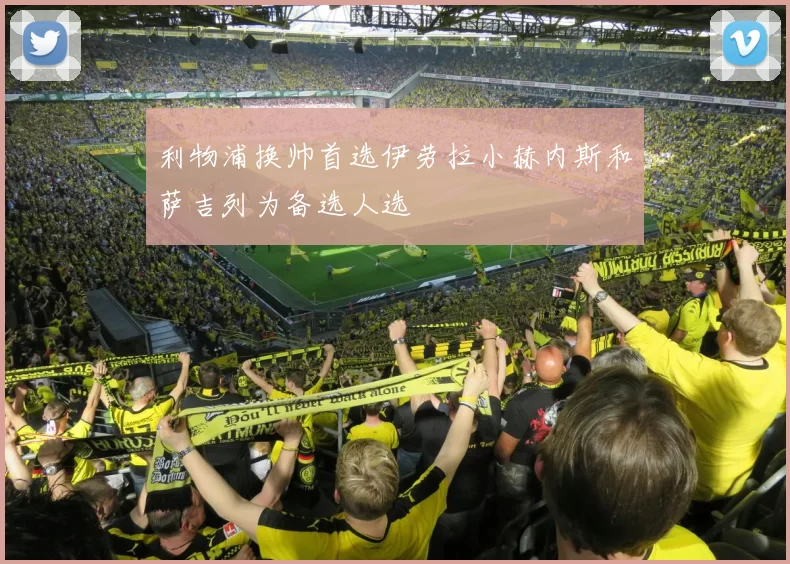 利物浦换帅首选伊劳拉小赫内斯和萨吉列为备选人选
