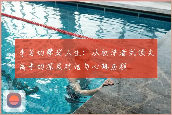 李芳的攀岩人生：从初学者到顶尖高手的深度对话与心路历程