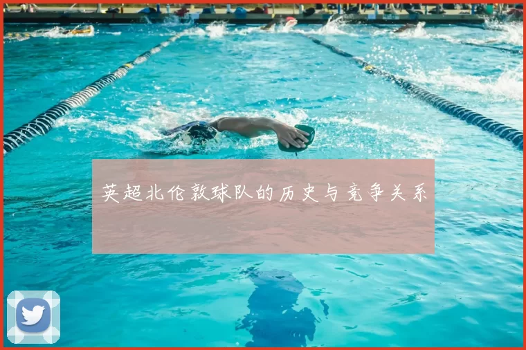 英超北伦敦球队的历史与竞争关系