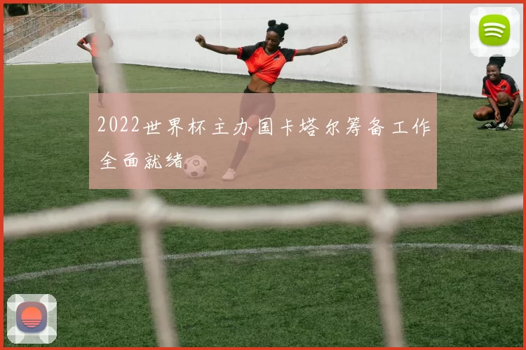 2022世界杯主办国卡塔尔筹备工作全面就绪