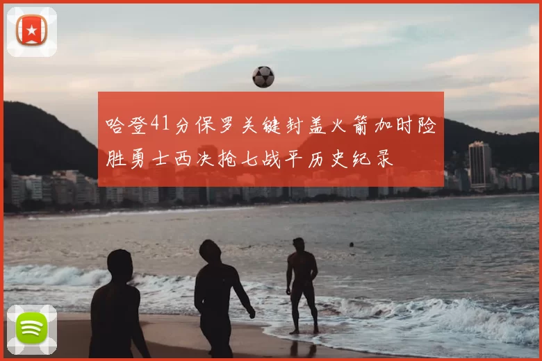 哈登41分保罗关键封盖火箭加时险胜勇士西决抢七战平历史纪录