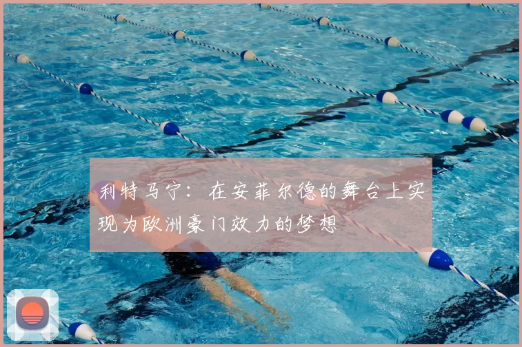利特马宁:在安菲尔德的舞台上实现为欧洲豪门效力的梦想