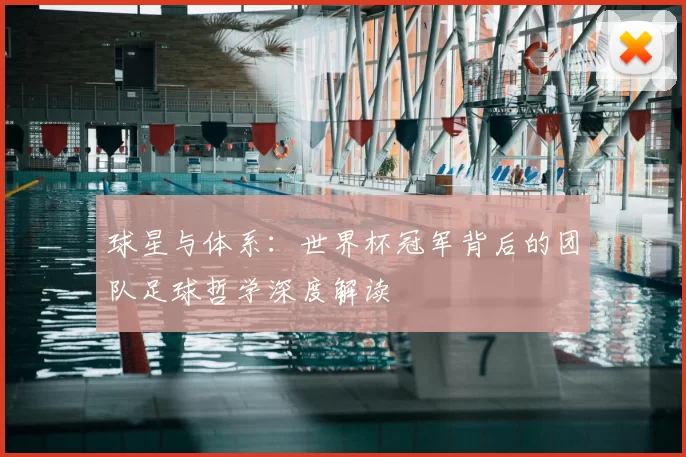 球星与体系：世界杯冠军背后的团队足球哲学深度解读