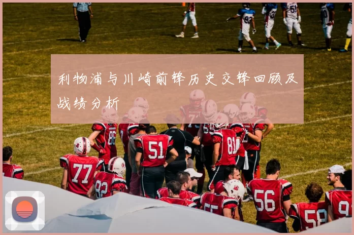 利物浦与川崎前锋历史交锋回顾及战绩分析