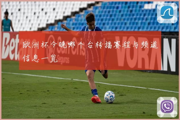 欧洲杯今晚哪个台转播赛程与频道信息一览