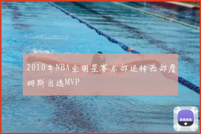 2010年NBA全明星赛东部逆转西部詹姆斯当选MVP