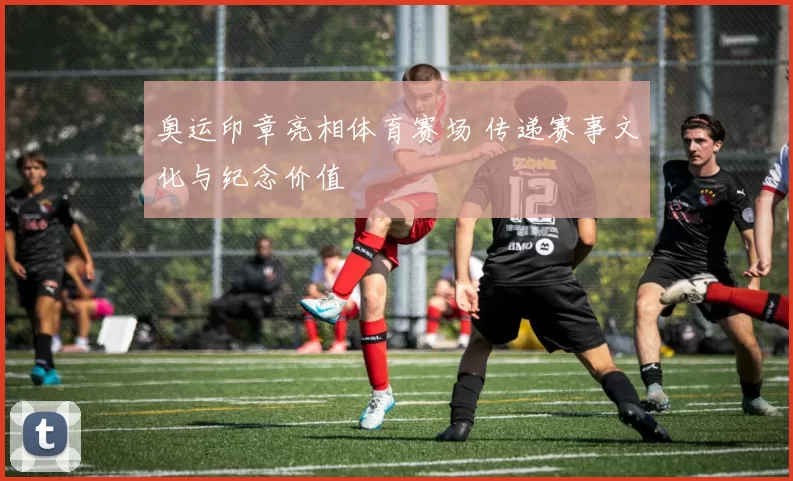 奥运印章亮相体育赛场 传递赛事文化与纪念价值