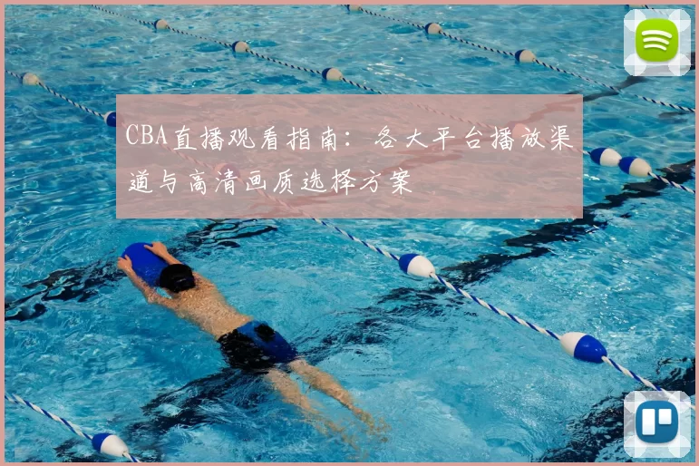 CBA直播观看指南:各大平台播放渠道与高清画质选择方案