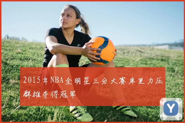 2015年NBA全明星三分大赛库里力压群雄夺得冠军