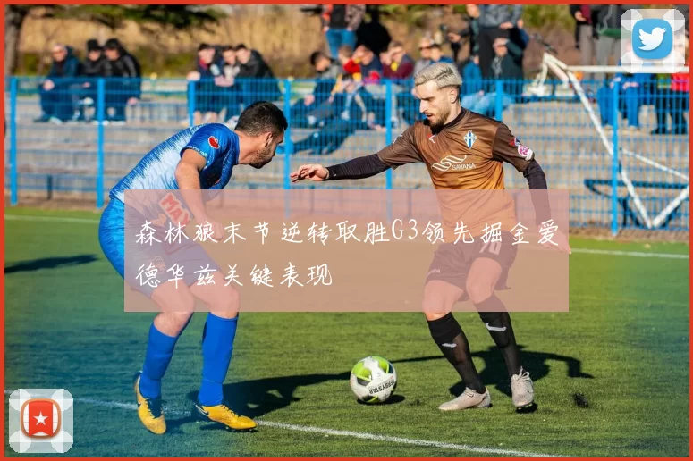 森林狼末节逆转取胜G3领先掘金爱德华兹关键表现