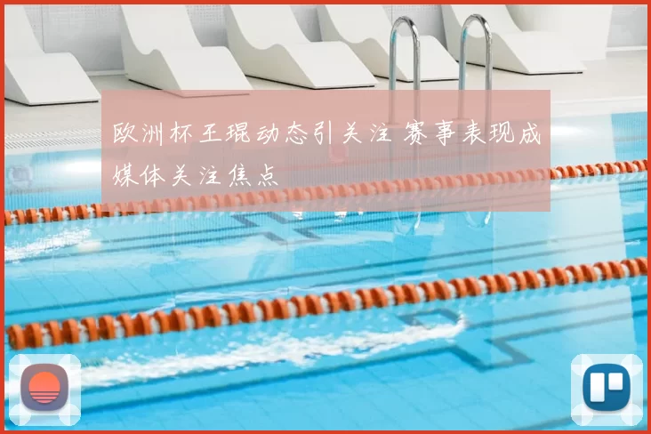 欧洲杯王琨动态引关注 赛事表现成媒体关注焦点
