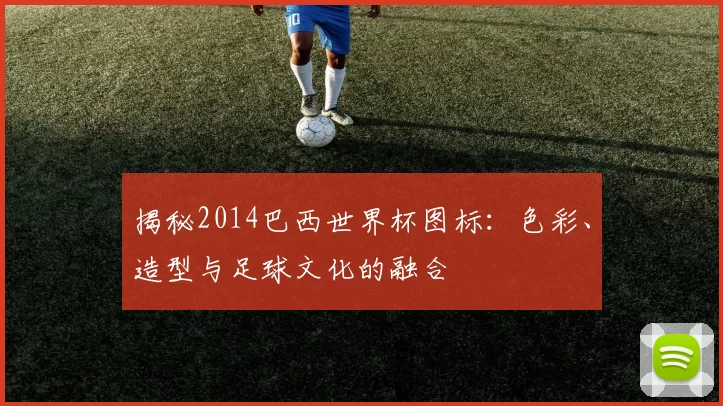 揭秘2014巴西世界杯图标:色彩、造型与足球文化的融合