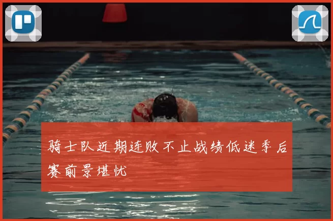 骑士队近期连败不止战绩低迷季后赛前景堪忧