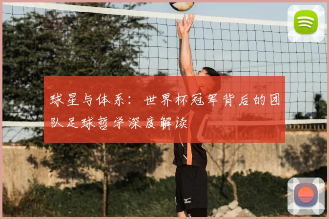 球星与体系:世界杯冠军背后的团队足球哲学深度解读