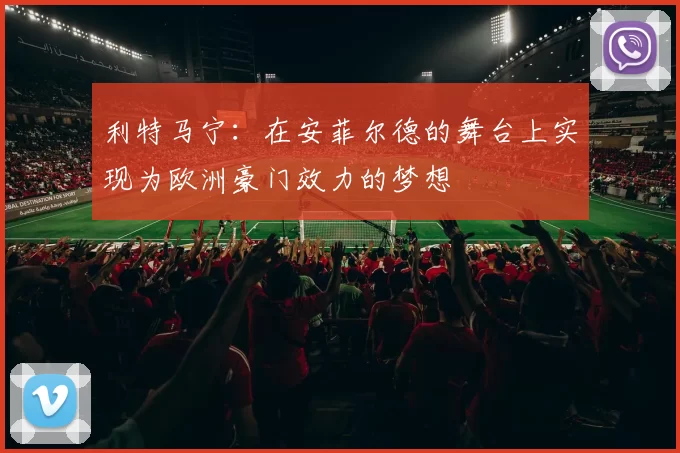 利特马宁：在安菲尔德的舞台上实现为欧洲豪门效力的梦想