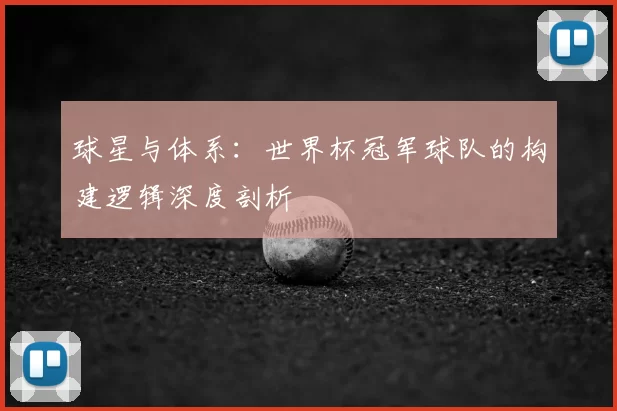 球星与体系：世界杯冠军球队的构建逻辑深度剖析