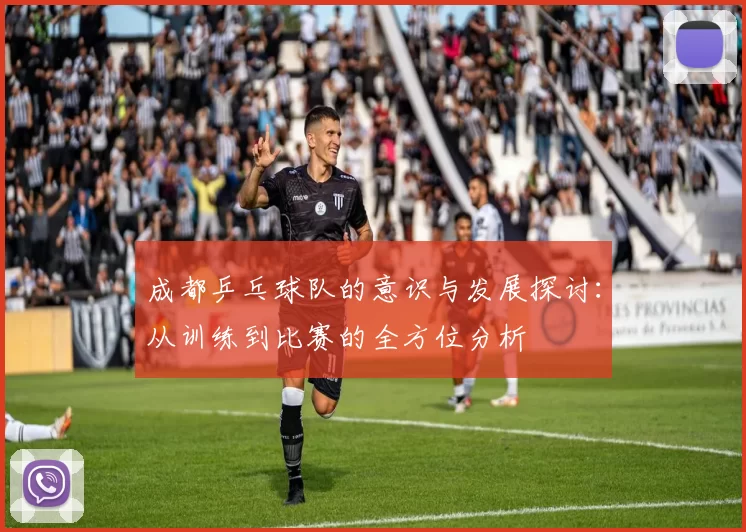 成都乒乓球队的意识与发展探讨:从训练到比赛的全方位分析