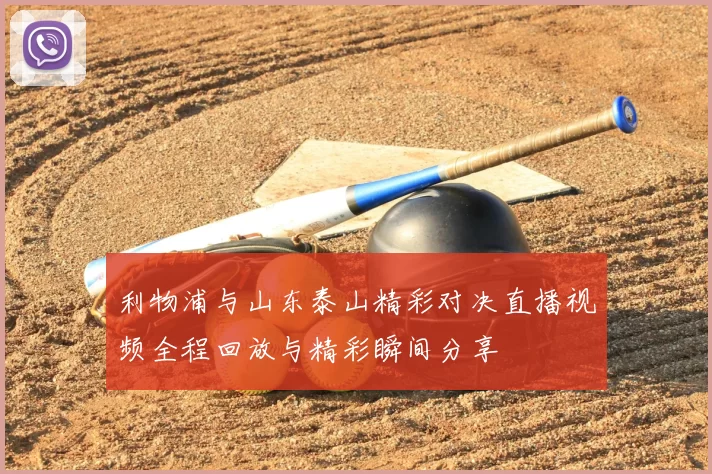 利物浦与山东泰山精彩对决直播视频全程回放与精彩瞬间分享