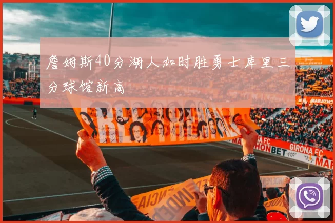 詹姆斯40分湖人加时胜勇士库里三分球馆新高