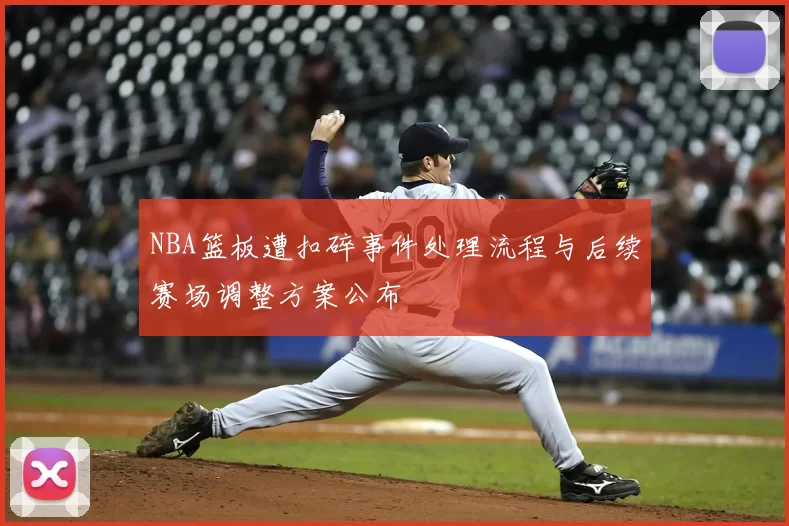 NBA篮板遭扣碎事件处理流程与后续赛场调整方案公布