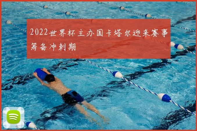2022世界杯主办国卡塔尔迎来赛事筹备冲刺期