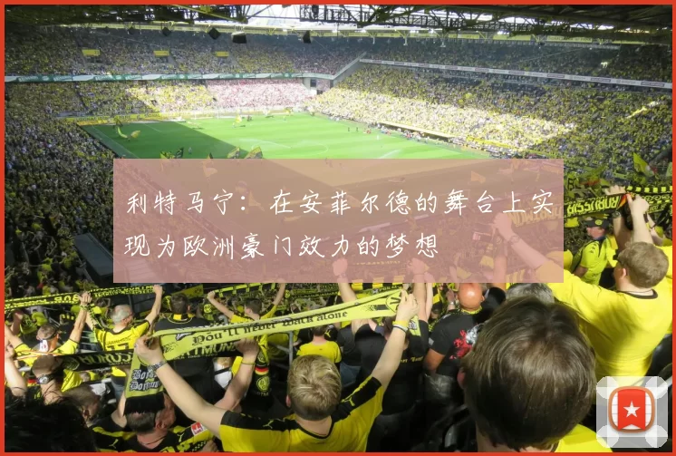 利特马宁：在安菲尔德的舞台上实现为欧洲豪门效力的梦想
