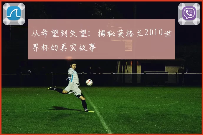 从希望到失望:揭秘英格兰2010世界杯的真实故事