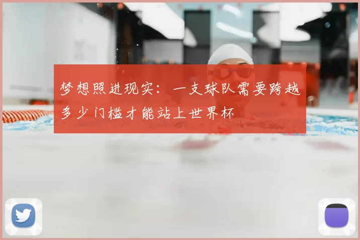 梦想照进现实：一支球队需要跨越多少门槛才能站上世界杯