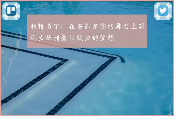 利特马宁:在安菲尔德的舞台上实现为欧洲豪门效力的梦想