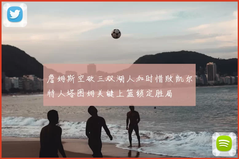 詹姆斯空砍三双湖人加时惜败凯尔特人塔图姆关键上篮锁定胜局